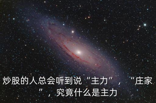 炒股的人總會(huì)聽(tīng)到說(shuō)“主力”，“莊家”，究竟什么是主力