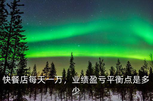 快餐店每天一萬，業(yè)績盈虧平衡點是多少