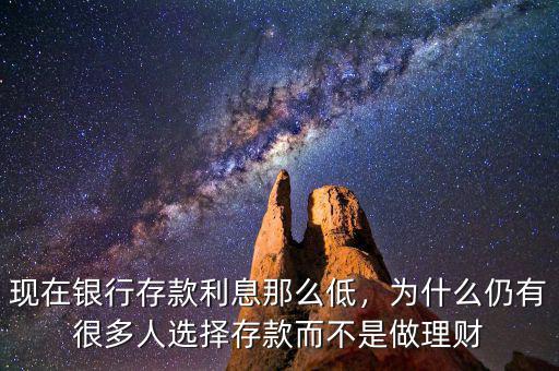 現(xiàn)在銀行存款利息那么低，為什么仍有很多人選擇存款而不是做理財