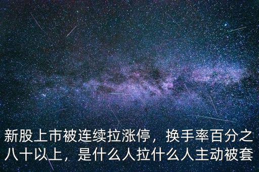 新股上市被連續(xù)拉漲停，換手率百分之八十以上，是什么人拉什么人主動被套