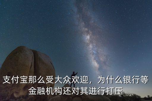 支付寶那么受大眾歡迎，為什么銀行等金融機(jī)構(gòu)還對其進(jìn)行打壓