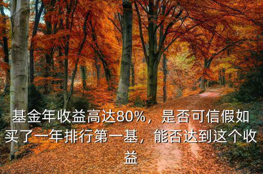 基金年收益高達80%，是否可信假如買了一年排行第一基，能否達到這個收益
