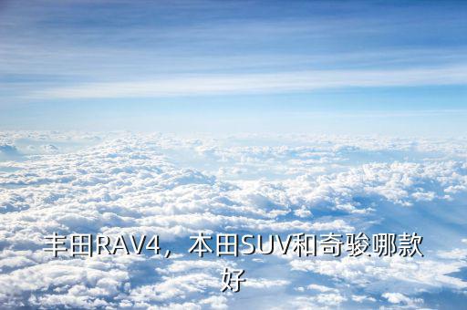 豐田RAV4，本田SUV和奇駿哪款好