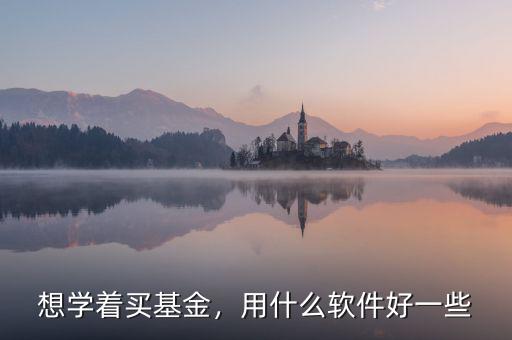 想學(xué)著買基金，用什么軟件好一些