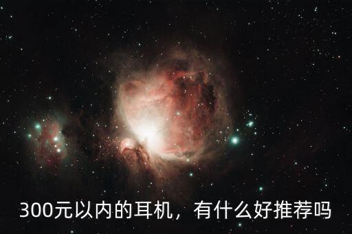 300元以內(nèi)的耳機(jī)，有什么好推薦嗎
