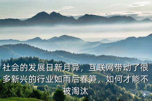 社會(huì)的發(fā)展日新月異，互聯(lián)網(wǎng)帶動(dòng)了很多新興的行業(yè)如雨后春筍，如何才能不被淘汰
