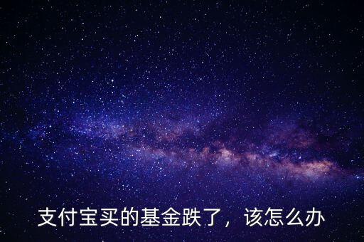 支付寶買的基金跌了，該怎么辦