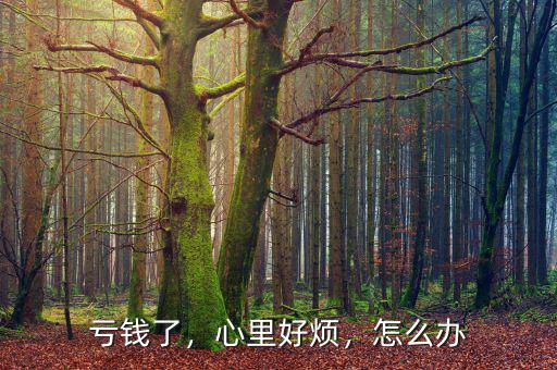 虧錢了，心里好煩，怎么辦
