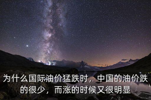 為什么國際油價猛跌時，中國的油價跌的很少，而漲的時候又很明顯