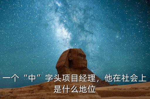 一個(gè)“中”字頭項(xiàng)目經(jīng)理，他在社會(huì)上是什么地位