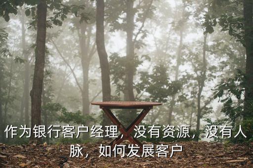 銀行對(duì)公客戶(hù)經(jīng)理怎么拓展人脈,作為銀行客戶(hù)經(jīng)理