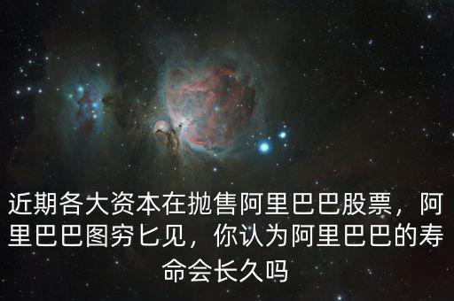 近期各大資本在拋售阿里巴巴股票，阿里巴巴圖窮匕見(jiàn)，你認(rèn)為阿里巴巴的壽命會(huì)長(zhǎng)久嗎