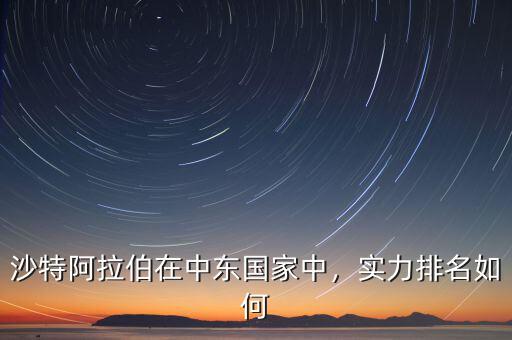 沙特阿拉伯在中東國(guó)家中，實(shí)力排名如何