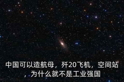 中國可以造航母，殲20飛機，空間站，為什么就不是工業(yè)強國