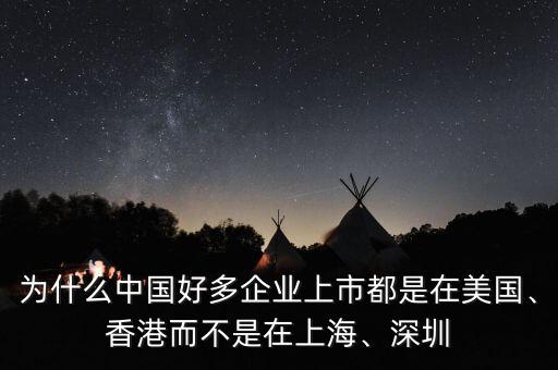 為什么中國好多企業(yè)上市都是在美國、香港而不是在上海、深圳