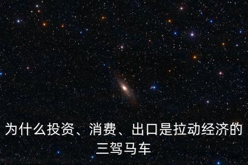 為什么投資、消費(fèi)、出口是拉動(dòng)經(jīng)濟(jì)的三駕馬車