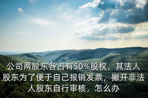 公司兩股東各占有50%股權(quán)，其法人股東為了便于自己報(bào)銷(xiāo)發(fā)票，撇開(kāi)非法人股東自行審核，怎么辦