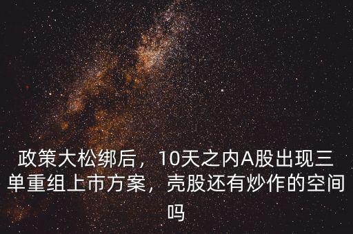 政策大松綁后，10天之內(nèi)A股出現(xiàn)三單重組上市方案，殼股還有炒作的空間嗎