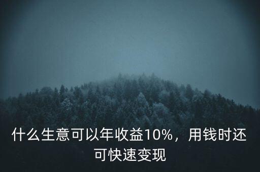 什么生意可以年收益10%，用錢時還可快速變現(xiàn)