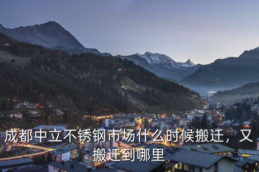 成都中立不銹鋼市場什么時候搬遷，又搬遷到哪里