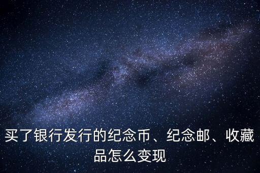 買了銀行發(fā)行的紀(jì)念幣、紀(jì)念郵、收藏品怎么變現(xiàn)