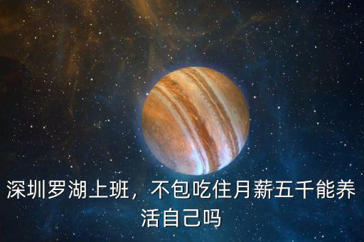 深圳羅湖上班，不包吃住月薪五千能養(yǎng)活自己嗎