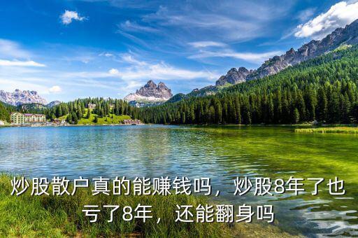 炒股散戶真的能賺錢嗎，炒股8年了也虧了8年，還能翻身嗎
