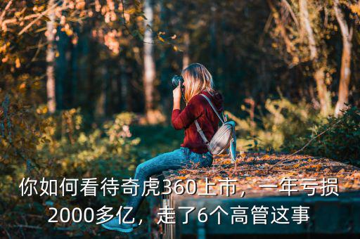 你如何看待奇虎360上市，一年虧損2000多億，走了6個高管這事