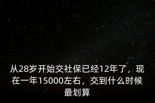 從28歲開始交社保已經(jīng)12年了，現(xiàn)在一年15000左右，交到什么時(shí)候最劃算