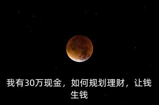 我有30萬現(xiàn)金，如何規(guī)劃理財，讓錢生錢