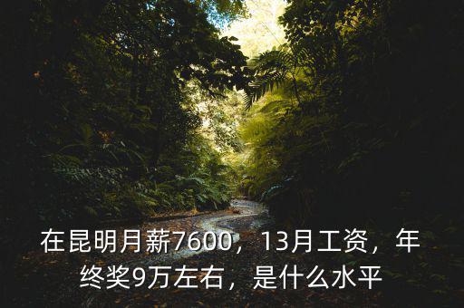 在昆明月薪7600，13月工資，年終獎9萬左右，是什么水平