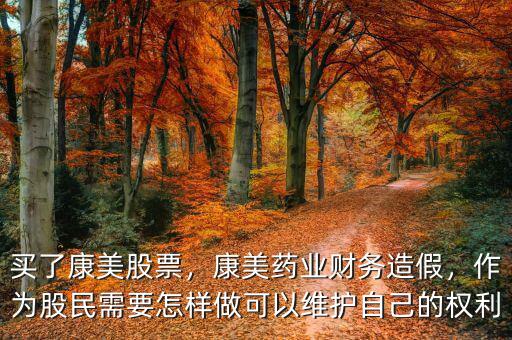 買了康美股票，康美藥業(yè)財務造假，作為股民需要怎樣做可以維護自己的權(quán)利