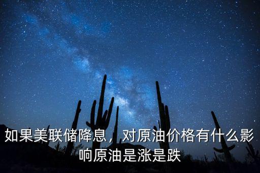 如果美聯(lián)儲(chǔ)降息，對(duì)原油價(jià)格有什么影響原油是漲是跌