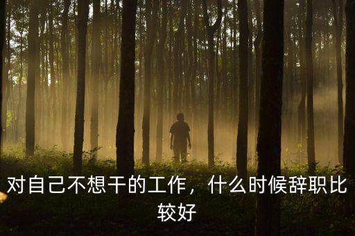 對自己不想干的工作，什么時候辭職比較好