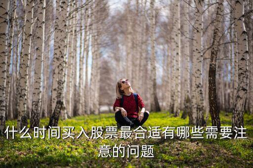 什么時(shí)間買(mǎi)入股票最合適有哪些需要注意的問(wèn)題