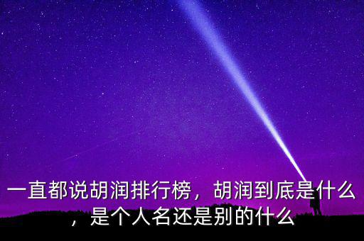 一直都說胡潤排行榜，胡潤到底是什么，是個(gè)人名還是別的什么