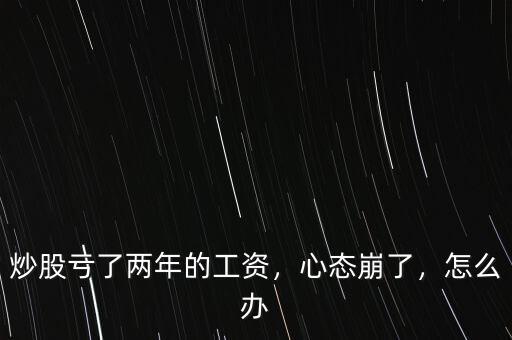 炒股虧了兩年的工資，心態(tài)崩了，怎么辦