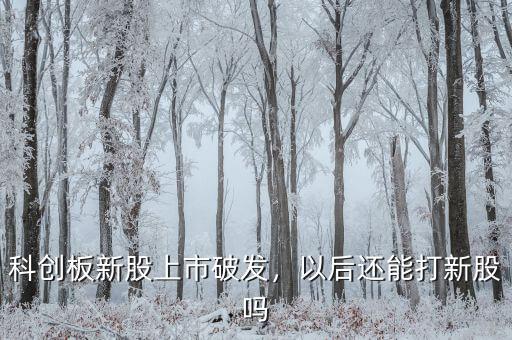 科創(chuàng)板新股上市破發(fā)，以后還能打新股嗎