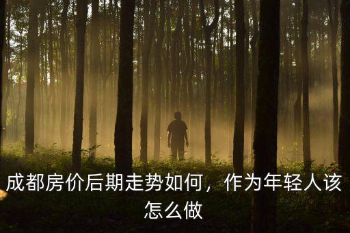 成都房價(jià)后期走勢(shì)如何，作為年輕人該怎么做