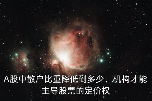 A股中散戶比重降低到多少，機(jī)構(gòu)才能主導(dǎo)股票的定價(jià)權(quán)