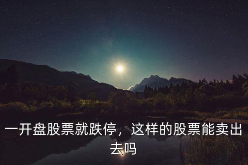 一開盤股票就跌停，這樣的股票能賣出去嗎