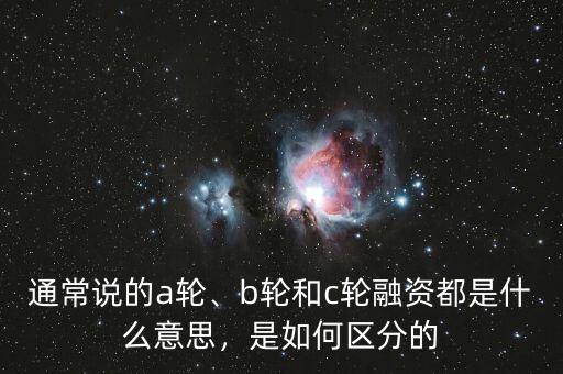 通常說的a輪、b輪和c輪融資都是什么意思，是如何區(qū)分的