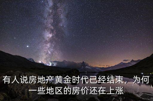 有人說房地產(chǎn)黃金時代已經(jīng)結(jié)束，為何一些地區(qū)的房價還在上漲