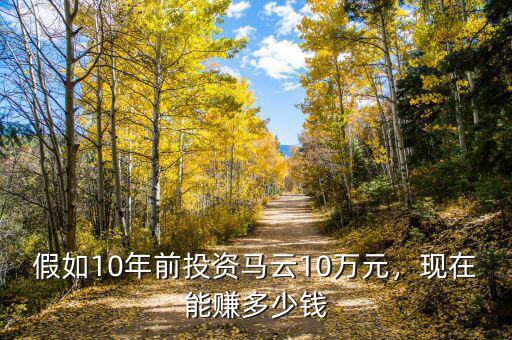 假如10年前投資馬云10萬(wàn)元，現(xiàn)在能賺多少錢(qián)
