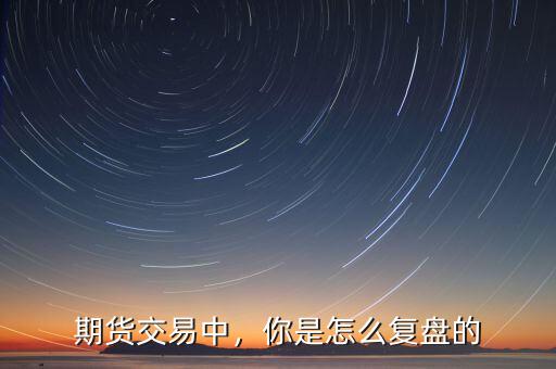 期貨交易中，你是怎么復盤的