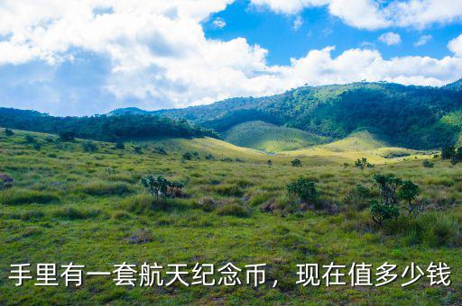 手里有一套航天紀念幣，現(xiàn)在值多少錢
