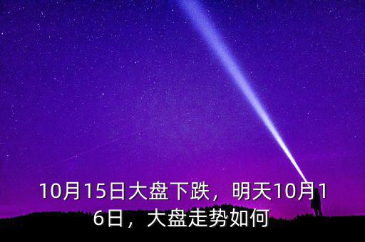 10月15日大盤下跌，明天10月16日，大盤走勢(shì)如何