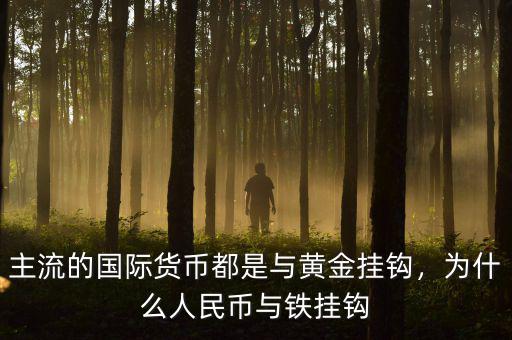 主流的國際貨幣都是與黃金掛鉤，為什么人民幣與鐵掛鉤