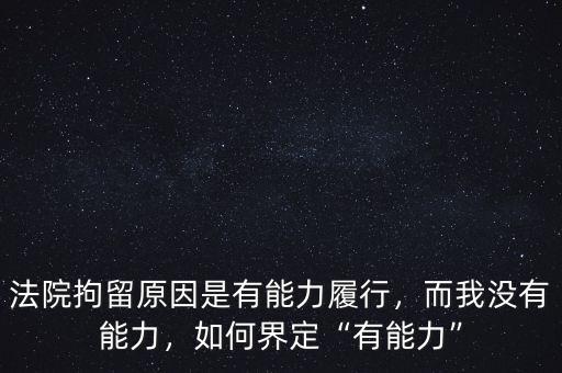 法院拘留原因是有能力履行，而我沒有能力，如何界定“有能力”