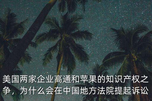 美國兩家企業(yè)高通和蘋果的知識(shí)產(chǎn)權(quán)之爭，為什么會(huì)在中國地方法院提起訴訟
